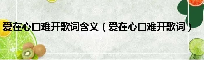 爱在心口难开歌词含义（爱在心口难开歌词）