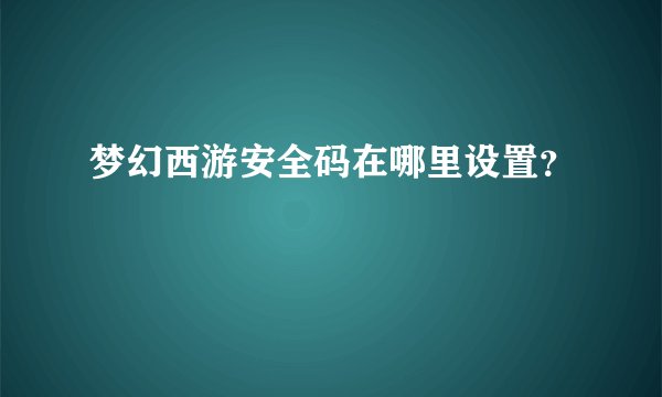 梦幻西游安全码在哪里设置？