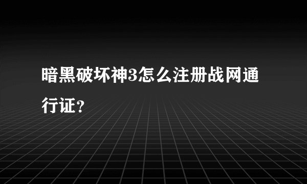 暗黑破坏神3怎么注册战网通行证？