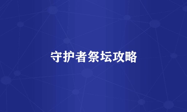 守护者祭坛攻略