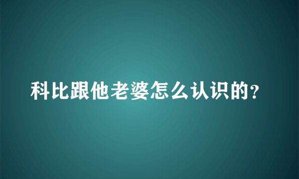 科比跟他老婆怎么认识的？