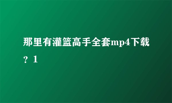 那里有灌篮高手全套mp4下载？1