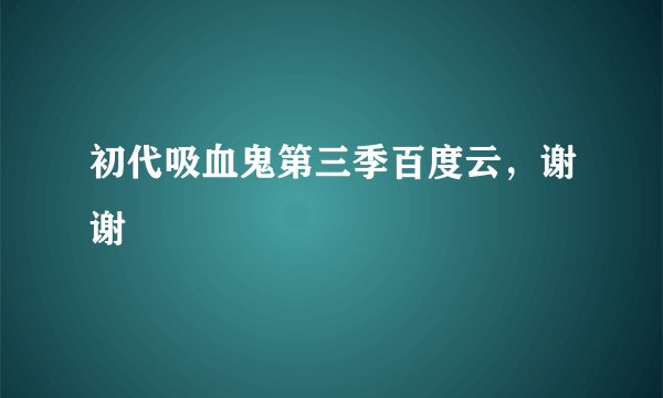 初代吸血鬼第三季百度云，谢谢
