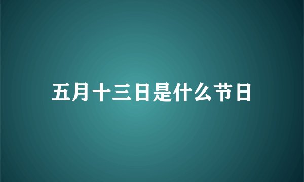 五月十三日是什么节日