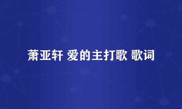 萧亚轩 爱的主打歌 歌词