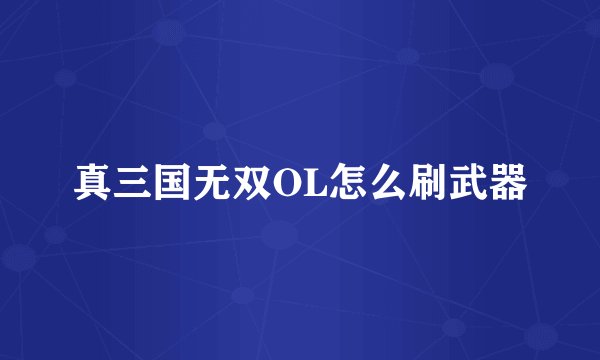 真三国无双OL怎么刷武器