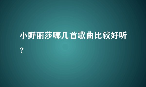 小野丽莎哪几首歌曲比较好听?