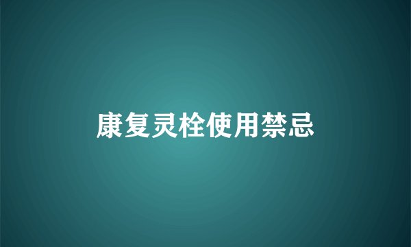 康复灵栓使用禁忌