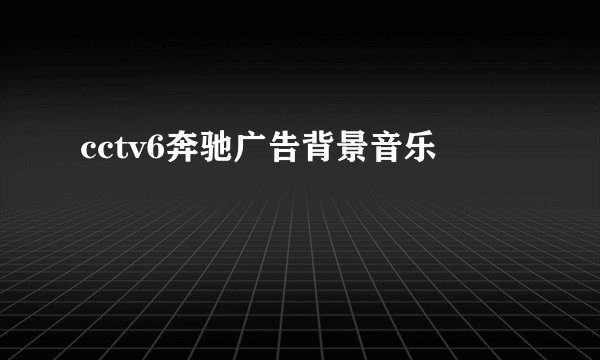 cctv6奔驰广告背景音乐