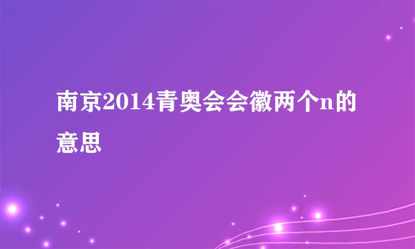南京2014青奥会会徽两个n的意思