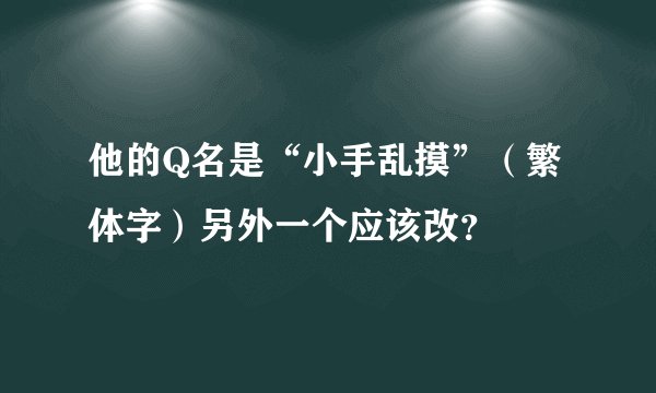 他的Q名是“小手乱摸”（繁体字）另外一个应该改？