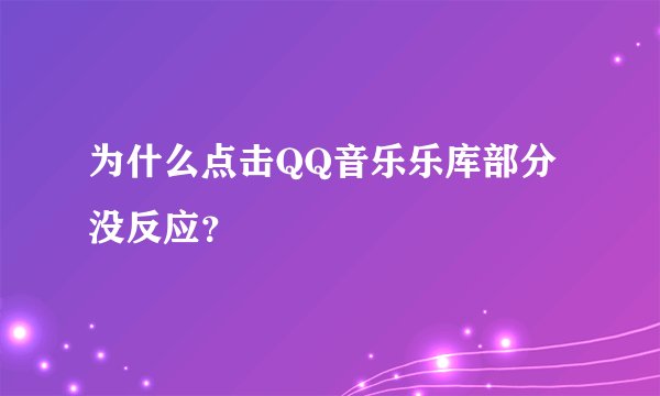 为什么点击QQ音乐乐库部分没反应？