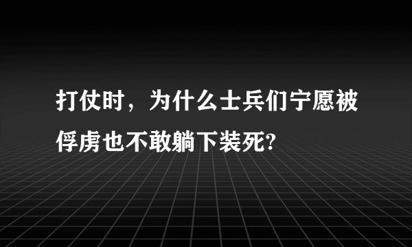打仗时，为什么士兵们宁愿被俘虏也不敢躺下装死?