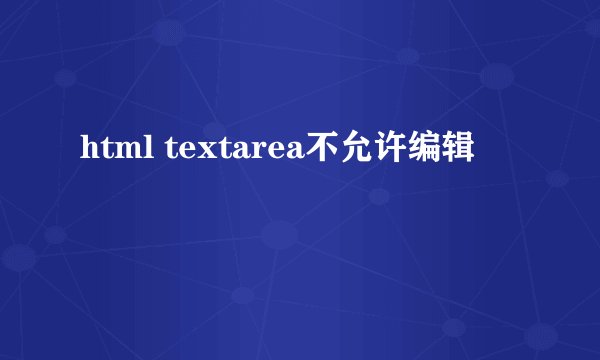 html textarea不允许编辑