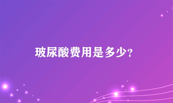 玻尿酸费用是多少？