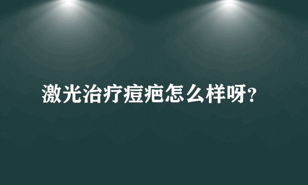 激光治疗痘疤怎么样呀？
