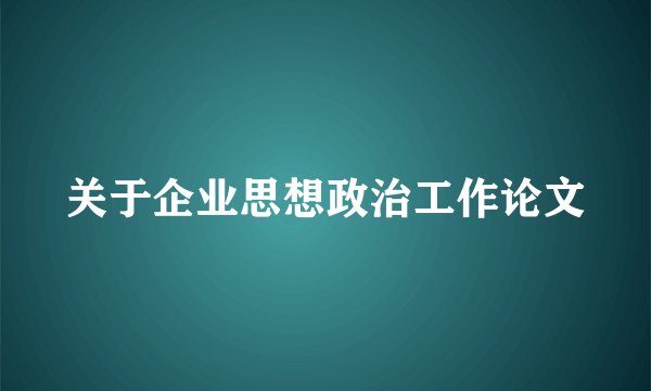 关于企业思想政治工作论文