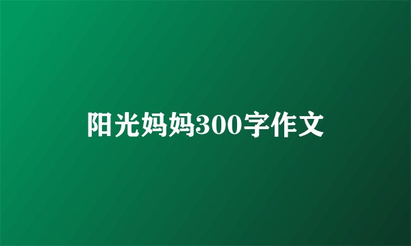 阳光妈妈300字作文