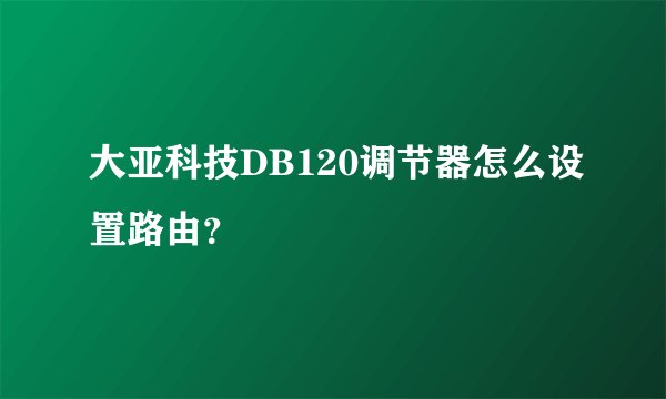 大亚科技DB120调节器怎么设置路由？