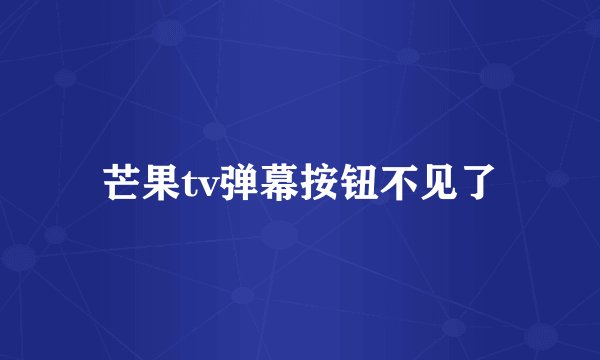 芒果tv弹幕按钮不见了