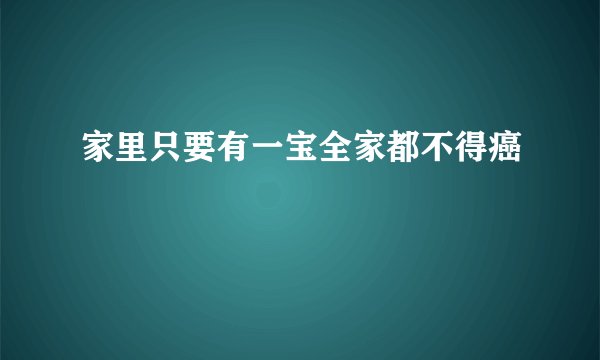 家里只要有一宝全家都不得癌