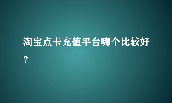 淘宝点卡充值平台哪个比较好?