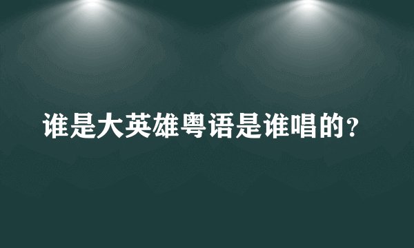 谁是大英雄粤语是谁唱的？