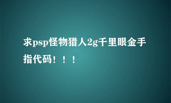 求psp怪物猎人2g千里眼金手指代码！！！