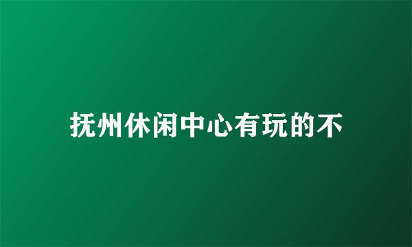 抚州休闲中心有玩的不