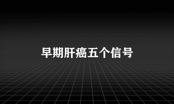 早期肝癌五个信号