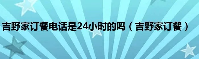 吉野家订餐电话是24小时的吗（吉野家订餐）