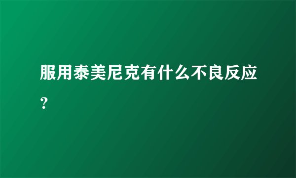服用泰美尼克有什么不良反应？