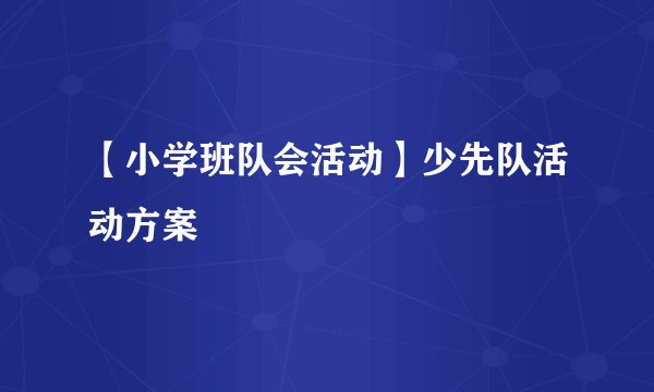【小学班队会活动】少先队活动方案