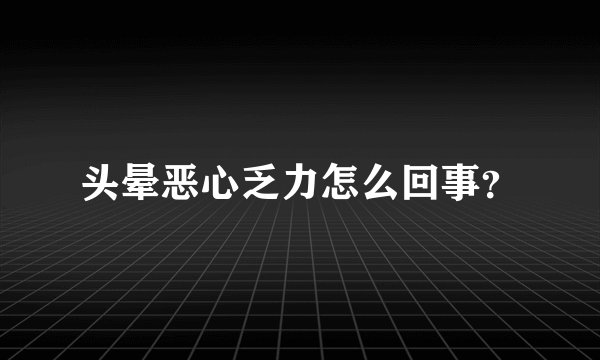 头晕恶心乏力怎么回事？