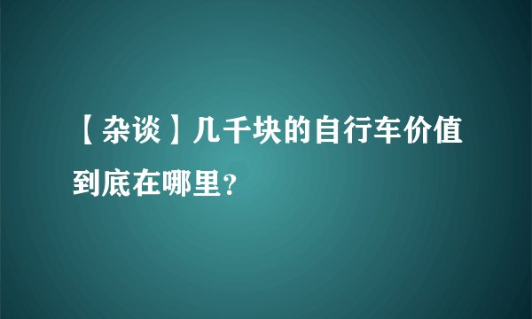 【杂谈】几千块的自行车价值到底在哪里？