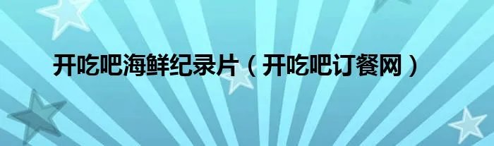 开吃吧海鲜纪录片（开吃吧订餐网）