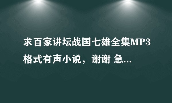 求百家讲坛战国七雄全集MP3格式有声小说，谢谢 急！！！！！！