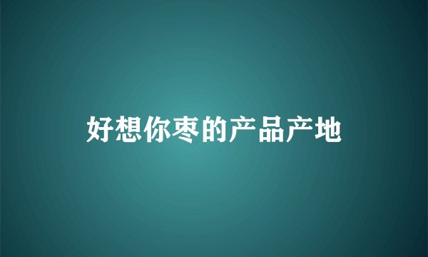 好想你枣的产品产地