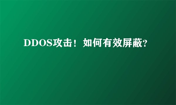 DDOS攻击！如何有效屏蔽？