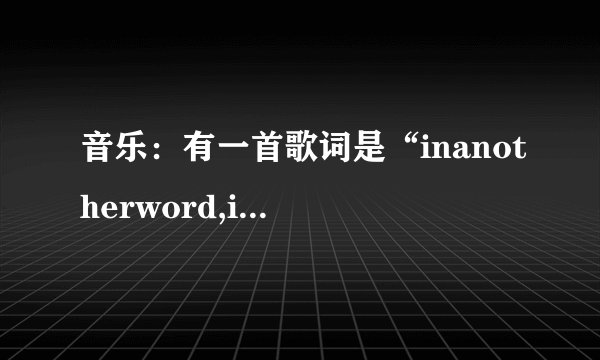 音乐：有一首歌词是“inanotherword,iloveyou”的英文歌曲名叫什么？