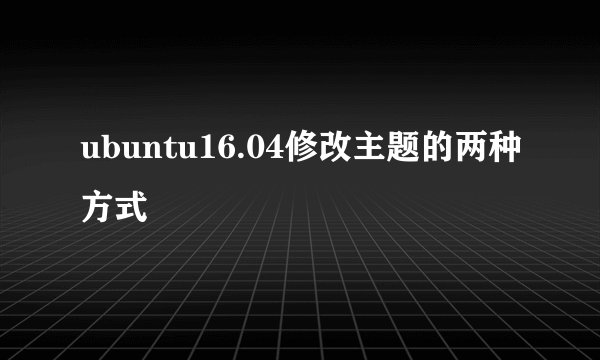 ubuntu16.04修改主题的两种方式