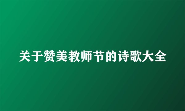 关于赞美教师节的诗歌大全