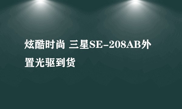 炫酷时尚 三星SE-208AB外置光驱到货
