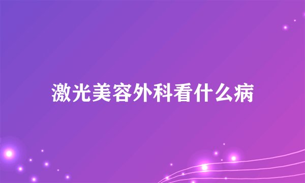 激光美容外科看什么病