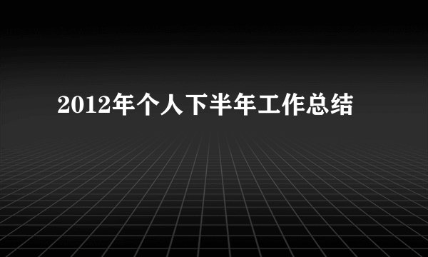 2012年个人下半年工作总结