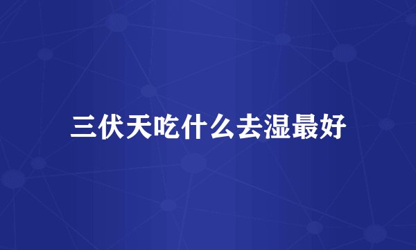 三伏天吃什么去湿最好