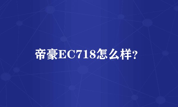 帝豪EC718怎么样？