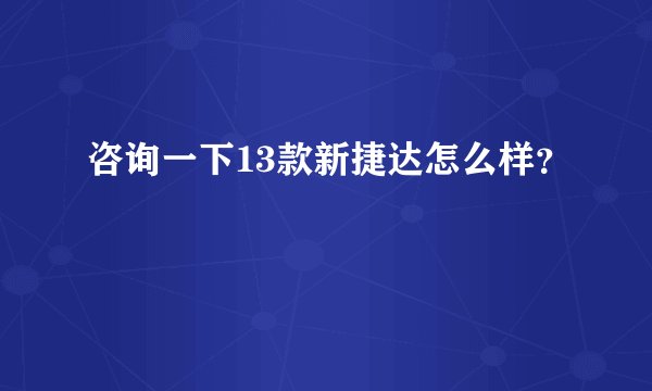 咨询一下13款新捷达怎么样？