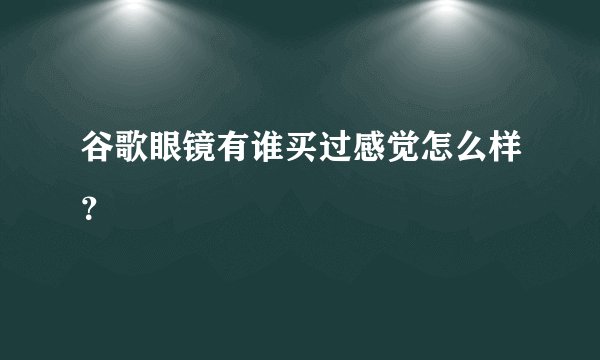 谷歌眼镜有谁买过感觉怎么样？
