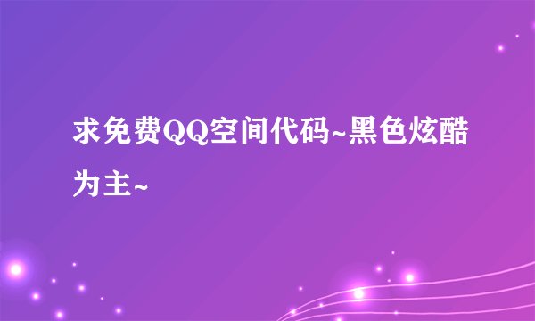 求免费QQ空间代码~黑色炫酷为主~